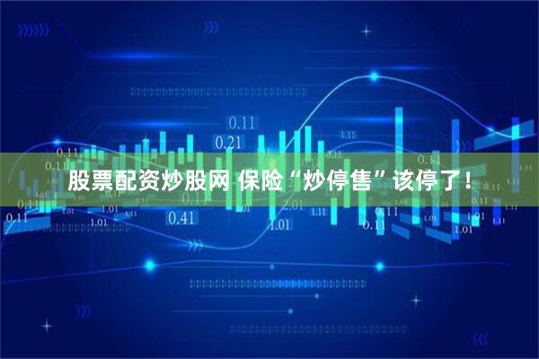 股票配资炒股网 保险“炒停售”该停了！