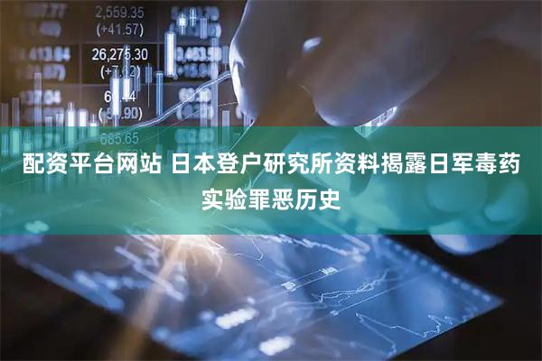 配资平台网站 日本登户研究所资料揭露日军毒药实验罪恶历史