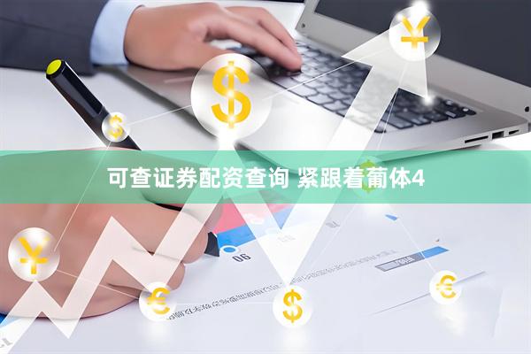 可查证券配资查询 紧跟着葡体4