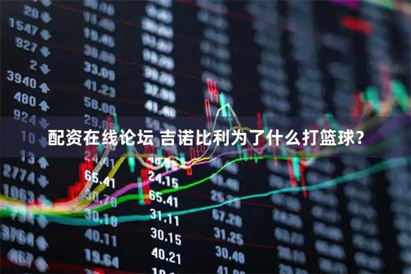 配资在线论坛 吉诺比利为了什么打篮球？
